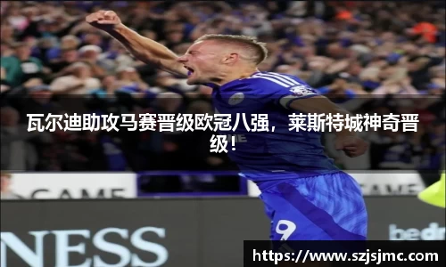 瓦尔迪助攻马赛晋级欧冠八强，莱斯特城神奇晋级！