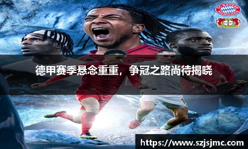 德甲赛季悬念重重，争冠之路尚待揭晓