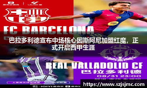 巴拉多利德宣布中场核心因斯阿尼加盟红魔，正式开启西甲生涯
