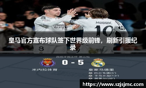 皇马官方宣布球队签下世界级前锋，刷新引援纪录
