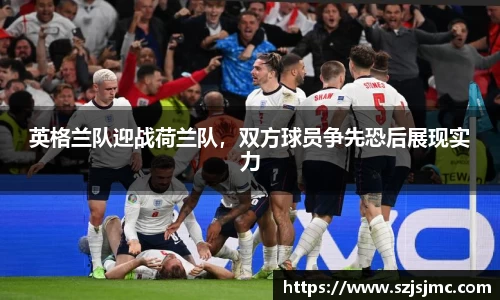 英格兰队迎战荷兰队，双方球员争先恐后展现实力