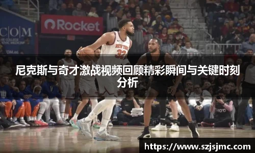 尼克斯与奇才激战视频回顾精彩瞬间与关键时刻分析