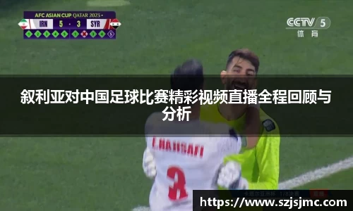 叙利亚对中国足球比赛精彩视频直播全程回顾与分析