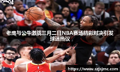 老鹰与公牛激战三月二日NBA赛场精彩对决引发球迷热议