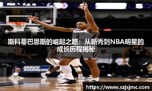 斯科蒂巴恩斯的崛起之路：从新秀到NBA明星的成长历程揭秘