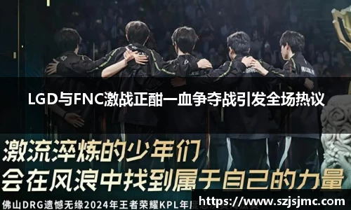 LGD与FNC激战正酣一血争夺战引发全场热议