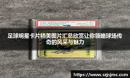足球明星卡片精美图片汇总欣赏让你领略球场传奇的风采与魅力