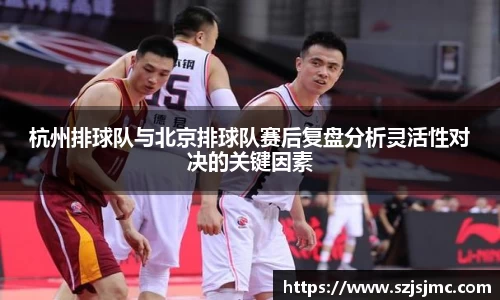 杭州排球队与北京排球队赛后复盘分析灵活性对决的关键因素