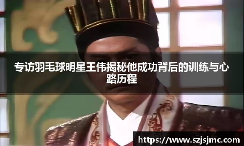 专访羽毛球明星王伟揭秘他成功背后的训练与心路历程