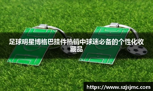 足球明星博格巴挂件热销中球迷必备的个性化收藏品