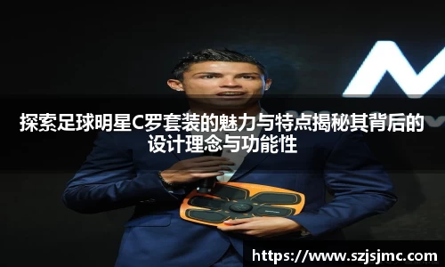 探索足球明星C罗套装的魅力与特点揭秘其背后的设计理念与功能性