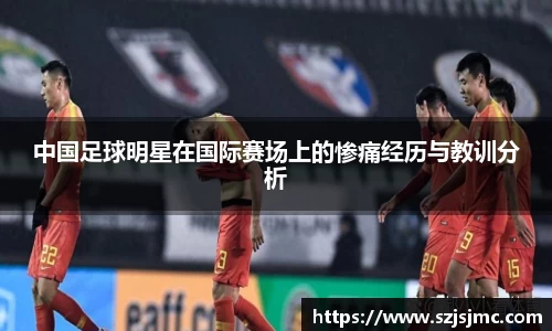 中国足球明星在国际赛场上的惨痛经历与教训分析
