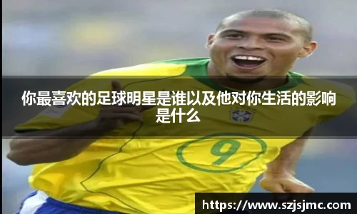 你最喜欢的足球明星是谁以及他对你生活的影响是什么